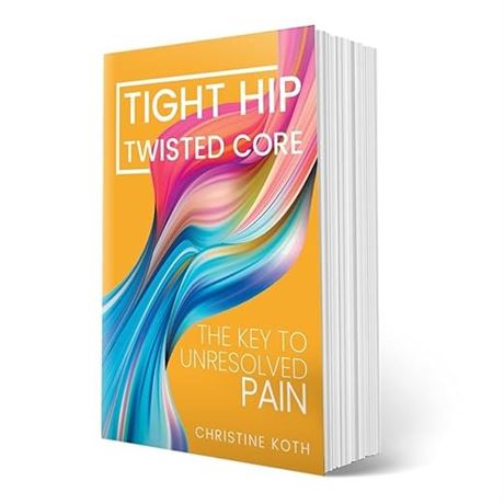 Tight Hip, Twisted Core: The Key to Unresolved Pain - by Koth, Christine