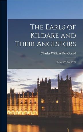 The Earls of Kildare and Their Ancestors: From 1057 to 1773
